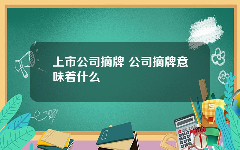 上市公司摘牌 公司摘牌意味着什么